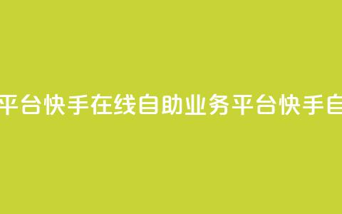 快手在线自助业务平台(快手在线自助业务平台 -- 快手自助业务平台)  第1张 快手在线自助业务平台(快手在线自助业务平台 -- 快手自助业务平台)  第1张