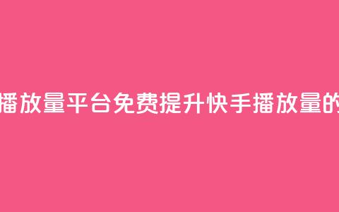 快手免费播放量平台(免费提升快手播放量的平台推荐)  第1张 快手免费播放量平台(免费提升快手播放量的平台推荐)  第1张