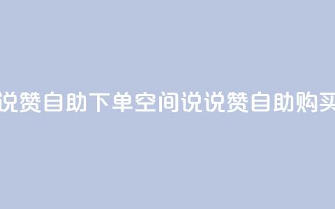 qq空间说说赞自助下单(qq空间说说赞自助购买)  第1张 qq空间说说赞自助下单(qq空间说说赞自助购买)  第1张