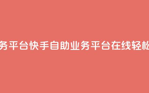 快手在线自助业务平台 - 快手自助业务平台:在线轻松操作SEO优化!  第1张 快手在线自助业务平台 - 快手自助业务平台:在线轻松操作SEO优化!  第1张