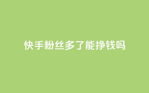 快手粉丝多了能挣钱吗 - 快手粉丝增加能带来收入吗?~  第1张 快手粉丝多了能挣钱吗 - 快手粉丝增加能带来收入吗?~  第1张