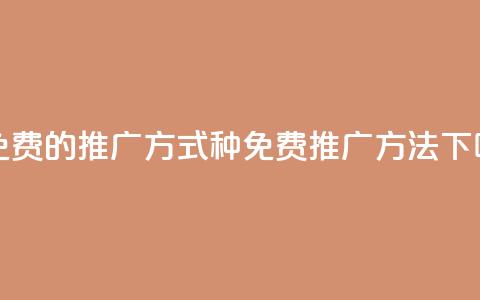17种免费的推广方式(17种免费推广方法)  第1张 17种免费的推广方式(17种免费推广方法)  第1张