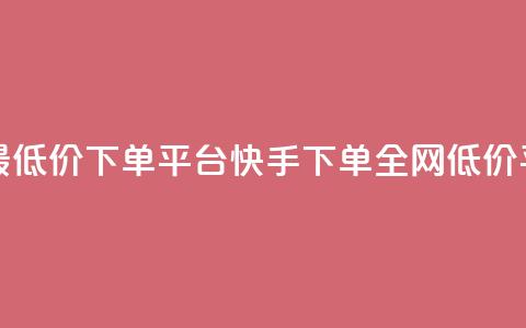 快手全网最低价下单平台(快手下单全网低价平台)  第1张 快手全网最低价下单平台(快手下单全网低价平台)  第1张