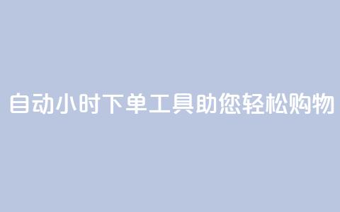 自动24小时下单工具助您轻松购物  第1张 自动24小时下单工具助您轻松购物  第1张