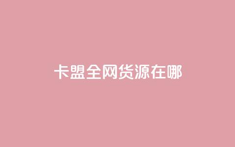 卡盟全网货源在哪 - 找到最佳卡盟货源的方法~  第1张 卡盟全网货源在哪 - 找到最佳卡盟货源的方法~  第1张