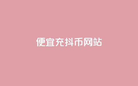便宜充抖币网站 - 经济实惠的抖币充值平台推荐!  第1张 便宜充抖币网站 - 经济实惠的抖币充值平台推荐!  第1张