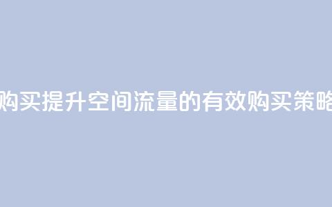 qq空间访问量购买 - 提升QQ空间流量的有效购买策略分享!  第1张 qq空间访问量购买 - 提升QQ空间流量的有效购买策略分享!  第1张