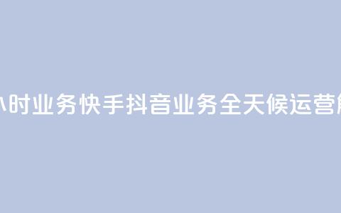 快手抖音24小时业务(快手抖音业务全天候运营解析)  第1张 快手抖音24小时业务(快手抖音业务全天候运营解析)  第1张