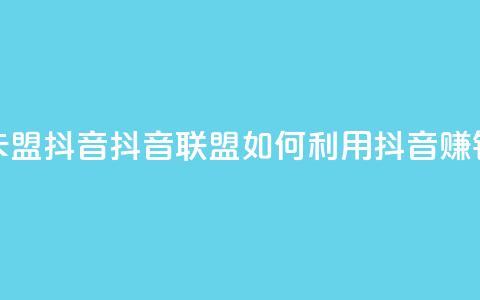 卡盟抖音(抖音联盟:如何利用抖音赚钱)  第1张 卡盟抖音(抖音联盟:如何利用抖音赚钱)  第1张