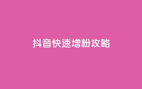 抖音快速增粉攻略  第1张 抖音快速增粉攻略  第1张