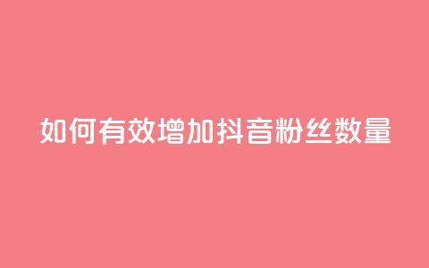 如何有效增加抖音粉丝数量  第1张 如何有效增加抖音粉丝数量  第1张