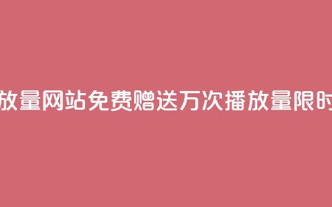 免费领1万播放量网站 - 免费赠送1万次播放量，限时优惠!~  第1张
