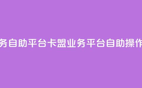 卡盟业务自助平台(卡盟业务平台自助操作)  第1张