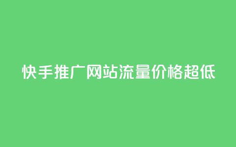 快手推广网站流量价格超低  第1张 快手推广网站流量价格超低  第1张