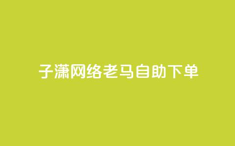 子潇网络老马自助下单,快手涨热度平台 - 抖音56级号能卖多少钱 二十四小时自助下单雷神  第1张 子潇网络老马自助下单,快手涨热度平台 - 抖音56级号能卖多少钱 二十四小时自助下单雷神  第1张