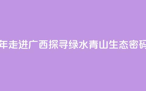 东盟青年走进广西 探寻绿水青山“生态密码”  第1张