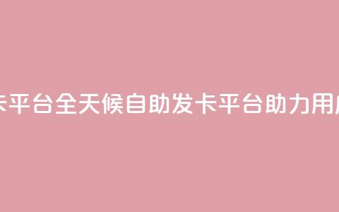 24小时辅助自助发卡平台 - 全天候自助发卡平台助力用户便捷服务!  第1张 24小时辅助自助发卡平台 - 全天候自助发卡平台助力用户便捷服务!  第1张