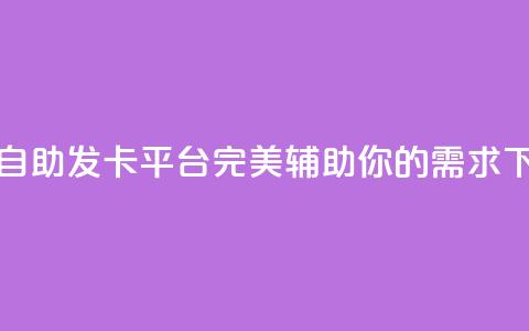 24小时自助发卡平台:完美辅助你的需求  第1张 24小时自助发卡平台:完美辅助你的需求  第1张