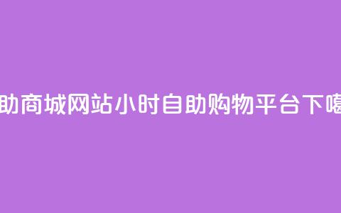 自助商城网站-24小时自助购物平台  第1张 自助商城网站-24小时自助购物平台  第1张