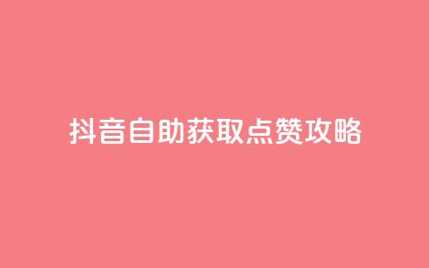 抖音自助获取点赞攻略  第1张 抖音自助获取点赞攻略  第1张