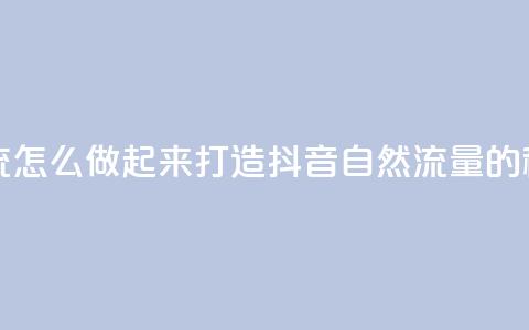 抖音自然流怎么做起来 - 打造抖音自然流量的秘籍!  第1张 抖音自然流怎么做起来 - 打造抖音自然流量的秘籍!  第1张