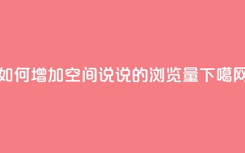 如何增加QQ空间说说的浏览量  第1张 如何增加QQ空间说说的浏览量  第1张