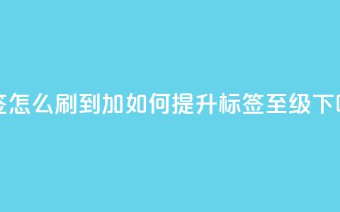 qq标签怎么刷到99加 - 如何提升QQ标签至99级!  第1张 qq标签怎么刷到99加 - 如何提升QQ标签至99级!  第1张