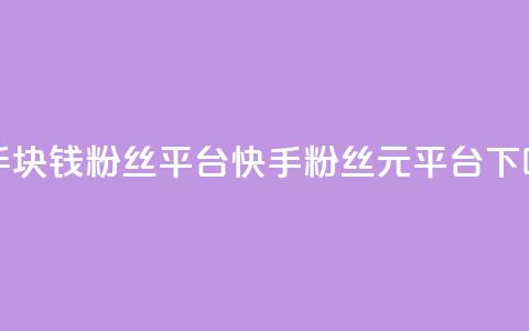 快手1块钱10000粉丝平台(快手10000粉丝1元平台)  第1张 快手1块钱10000粉丝平台(快手10000粉丝1元平台)  第1张