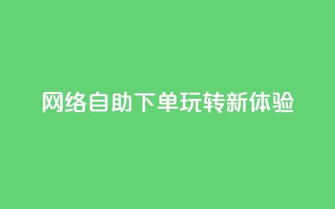 网络自助下单玩转新体验  第1张 网络自助下单玩转新体验  第1张
