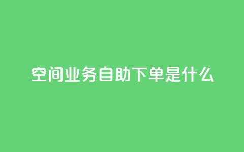 qq空间业务自助下单是什么,qq免费领取链接 - 如何快速1元100赞 刷qq空间访客量1000  第1张 qq空间业务自助下单是什么,qq免费领取链接 - 如何快速1元100赞 刷qq空间访客量1000  第1张