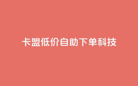 卡盟低价自助下单科技 - 卡盟提供便捷低价自助下单服务~  第1张 卡盟低价自助下单科技 - 卡盟提供便捷低价自助下单服务~  第1张