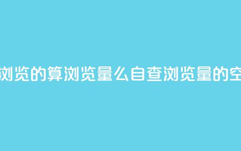 qq空间自己浏览的算浏览量么(自查浏览量的qq空间)  第1张 qq空间自己浏览的算浏览量么(自查浏览量的qq空间)  第1张