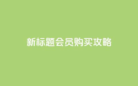 新标题 QQ会员购买攻略 第1张 新标题 QQ会员购买攻略 第1张
