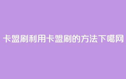 卡盟刷APP(利用卡盟刷APP的方法)  第1张 卡盟刷APP(利用卡盟刷APP的方法)  第1张