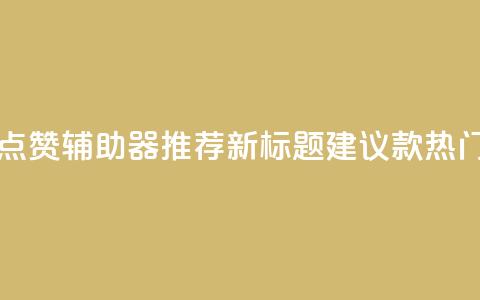 原标题:5款最受欢迎的社交媒体点赞辅助器推荐新标题建议:5款热门社交媒体点赞工具推荐  第1张 原标题:5款最受欢迎的社交媒体点赞辅助器推荐新标题建议:5款热门社交媒体点赞工具推荐  第1张