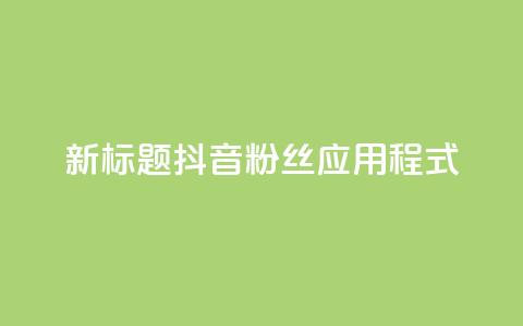 新标题:抖音粉丝应用程式-实用工具分享  第1张 新标题:抖音粉丝应用程式-实用工具分享  第1张