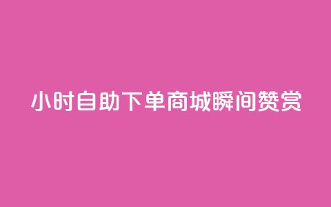 24小时自助下单商城瞬间赞赏  第1张 24小时自助下单商城瞬间赞赏  第1张
