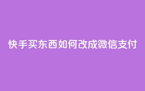 快手买东西如何改成微信支付 - 快手购物微信支付指南~  第1张