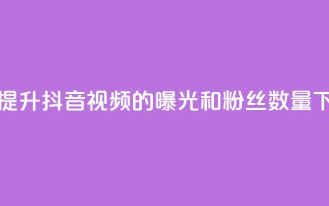 如何提升抖音视频的曝光和粉丝数量  第1张 如何提升抖音视频的曝光和粉丝数量  第1张