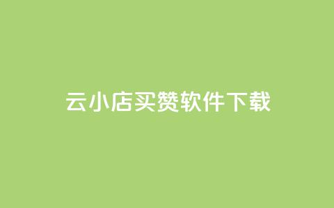 云小店买赞软件下载 - 云小店买赞软件下载安装方法与使用技巧分享!  第1张 云小店买赞软件下载 - 云小店买赞软件下载安装方法与使用技巧分享!  第1张