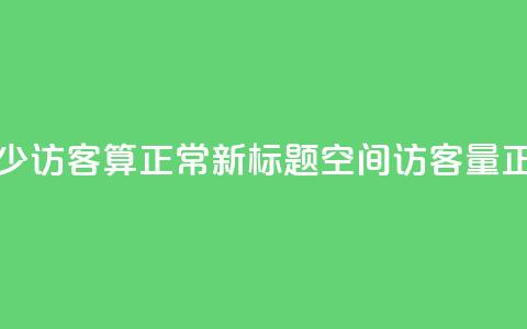 qq空间多少访客算正常(新标题:QQ空间访客量正常范围)  第1张 qq空间多少访客算正常(新标题:QQ空间访客量正常范围)  第1张