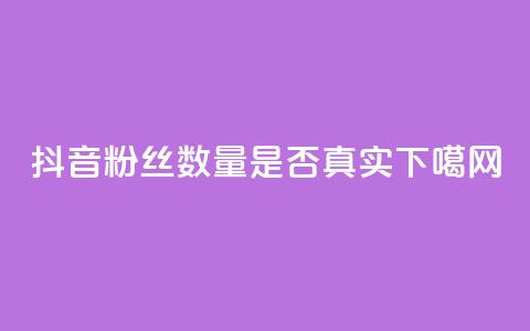 抖音粉丝数量是否真实?  第1张 抖音粉丝数量是否真实?  第1张