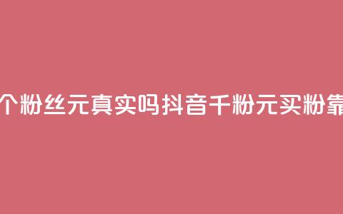 抖音1000个粉丝100元真实吗(抖音千粉100元买粉靠谱吗?)  第1张 抖音1000个粉丝100元真实吗(抖音千粉100元买粉靠谱吗?)  第1张