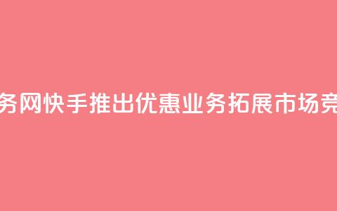快手低价业务网 - 快手推出优惠业务拓展市场竞争力~  第1张 快手低价业务网 - 快手推出优惠业务拓展市场竞争力~  第1张