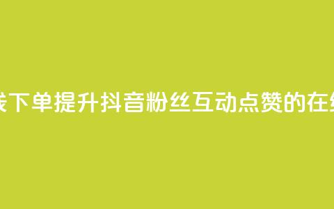 抖音粉丝点赞在线下单 - 提升抖音粉丝互动点赞的在线下单技巧!  第1张 抖音粉丝点赞在线下单 - 提升抖音粉丝互动点赞的在线下单技巧!  第1张