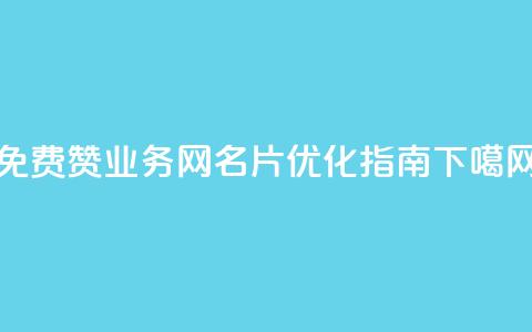 免费赞QQ业务网名片优化指南  第1张 免费赞QQ业务网名片优化指南  第1张