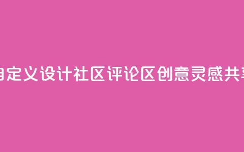 DY评论区自定义 - 设计社区评论区-创意灵感共享~  第1张 DY评论区自定义 - 设计社区评论区-创意灵感共享~  第1张