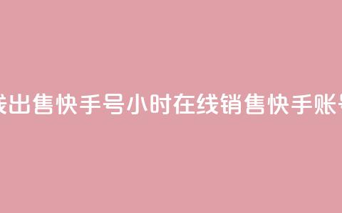 24小时在线出售快手号(24小时在线销售快手账号)  第1张 24小时在线出售快手号(24小时在线销售快手账号)  第1张