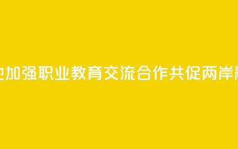 赣台两地加强职业教育交流合作 共促两岸融合发展  第1张 赣台两地加强职业教育交流合作 共促两岸融合发展  第1张