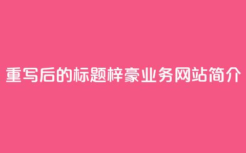 重写后的标题:梓豪QQ业务网站简介  第1张 重写后的标题:梓豪QQ业务网站简介  第1张